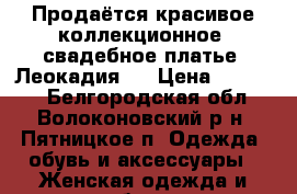 Продаётся красивое коллекционное  свадебное платье “Леокадия“  › Цена ­ 16 000 - Белгородская обл., Волоконовский р-н, Пятницкое п. Одежда, обувь и аксессуары » Женская одежда и обувь   